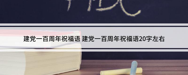 建党一百周年祝福语(建党一百周年祝福语20字左右)