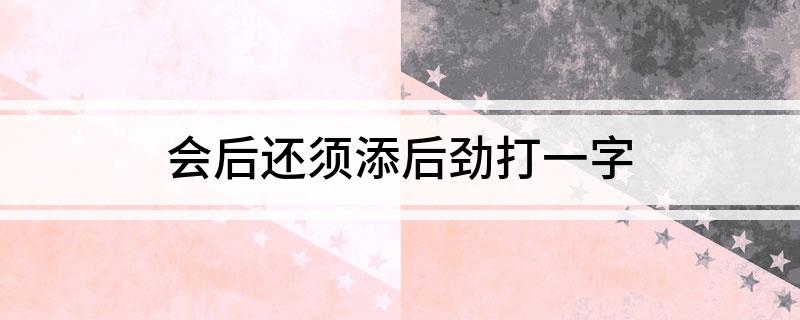 会后还须添后劲打一字
