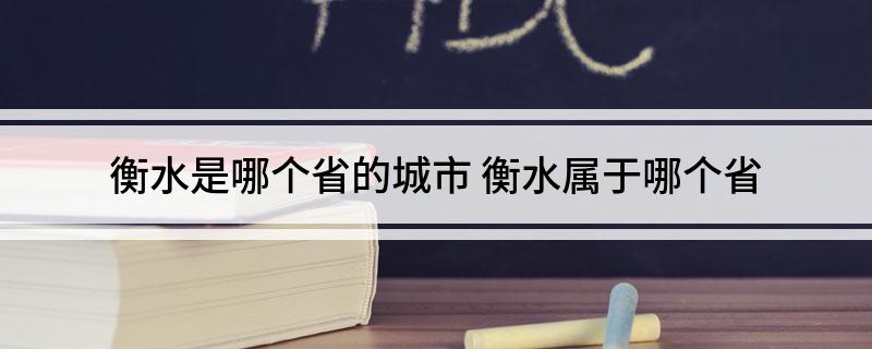 衡水是哪个省的城市(衡水属于哪个省)