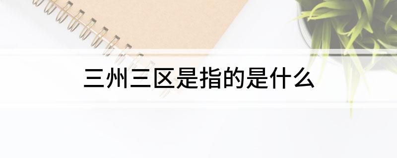 三州三区是指的是什么?