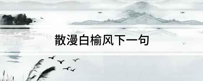 散漫白榆风下一句