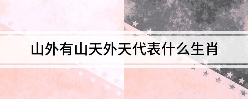 山外有山天外天代表什么生肖?