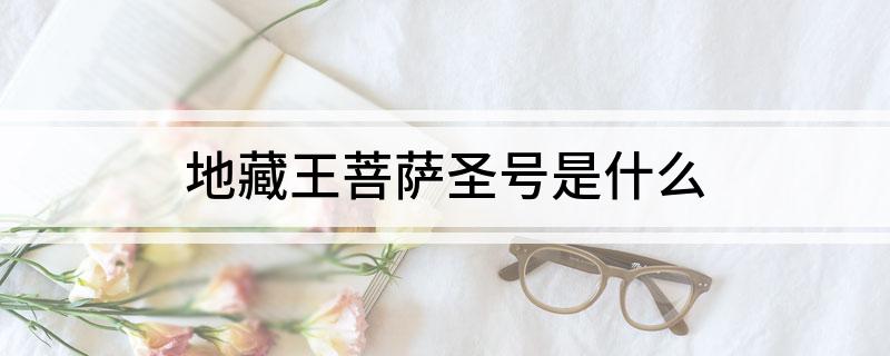 地藏王菩萨圣号是什么?