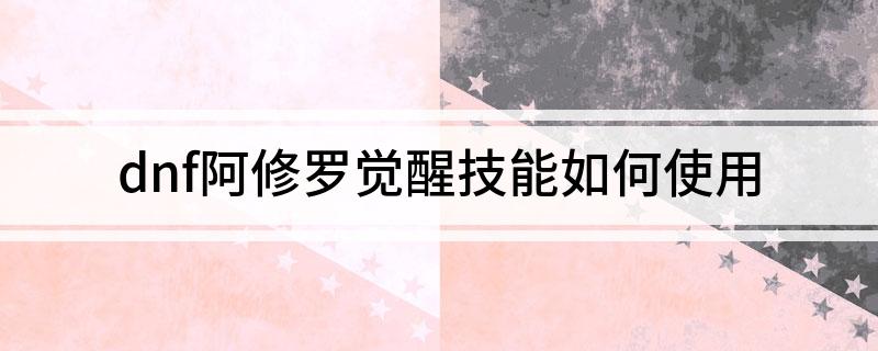 dnf阿修罗觉醒技能怎么使用?