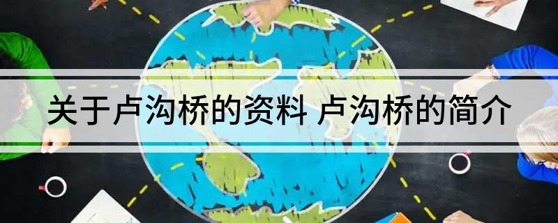 关于卢沟桥的资料(卢沟桥的简介)