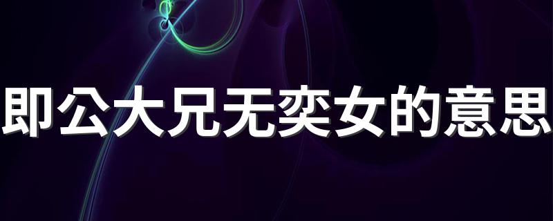即公大兄无奕女的原文_即公大兄无奕女的意思