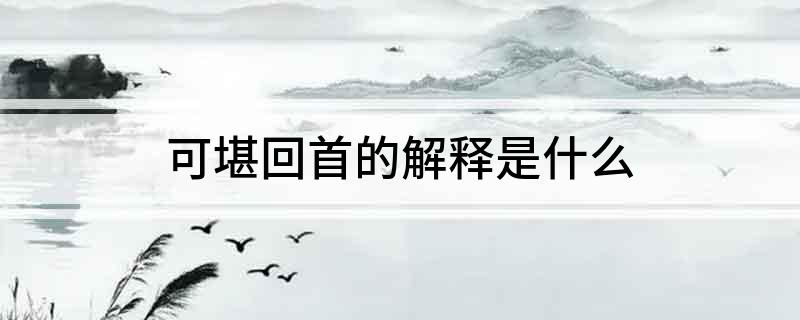 可堪回首的解释是什么?