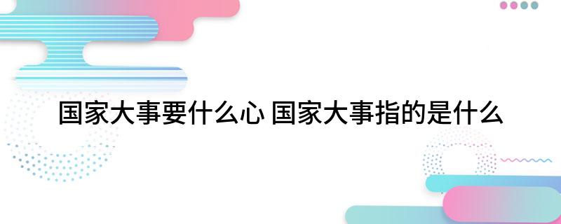 国家大事要什么心(国家大事指的是什么)?