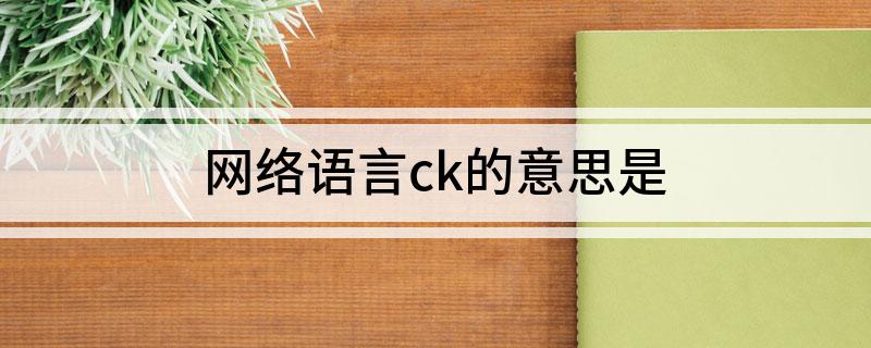 网络语言ck的意思是