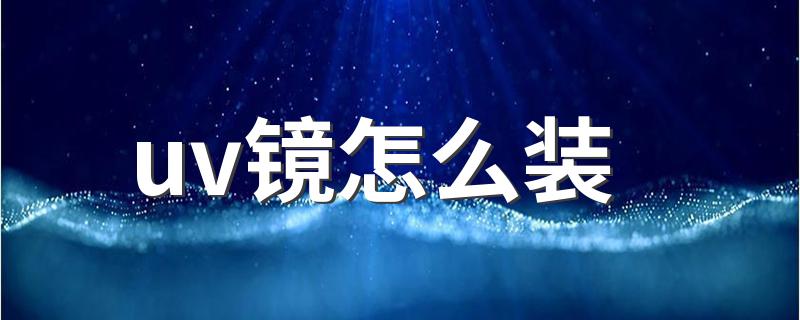 uv镜安装方法_uv镜怎么装?