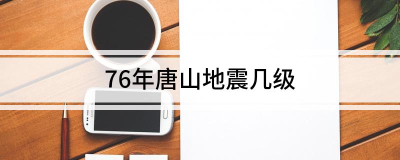 76年唐山地震几级