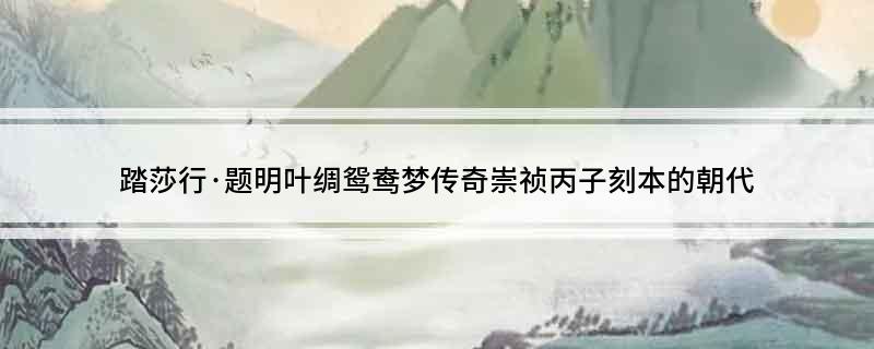 踏莎行&middot;题明叶绸鸳鸯梦传奇崇祯丙子刻本的朝代