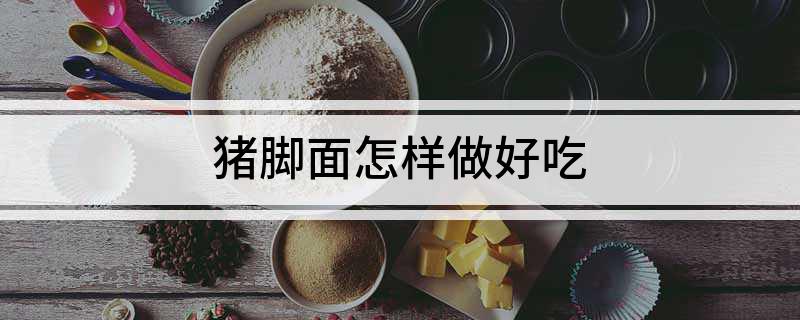 猪脚面怎么样做好吃?