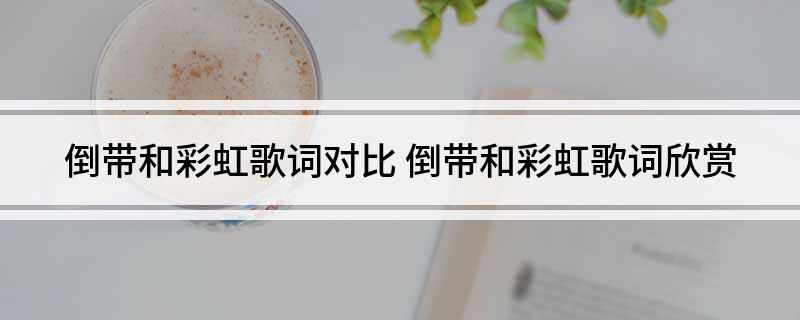 倒带和彩虹歌词对比(倒带和彩虹歌词欣赏)