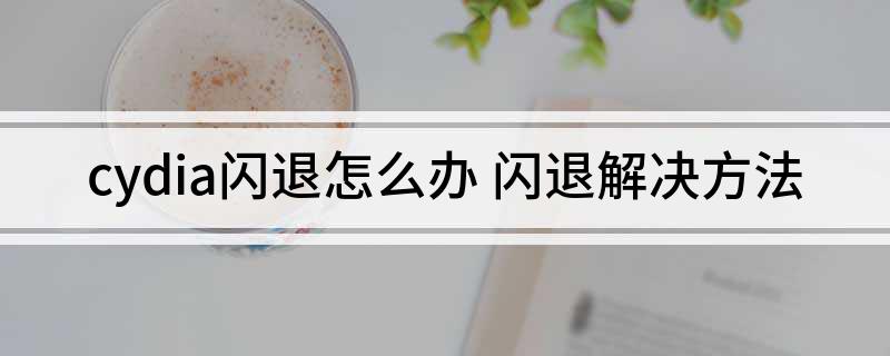 cydia闪退怎么办(闪退解决方法)?