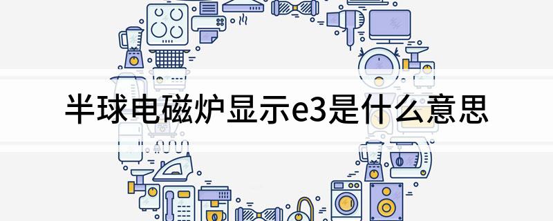 半球电磁炉显示e3是什么意思?
