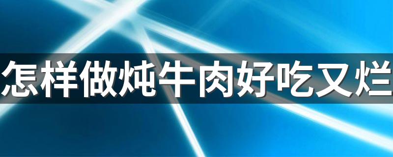 教你怎么炖牛肉好吃又烂?怎样做炖牛肉好吃又烂?