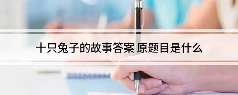 十只兔子的故事答案(原题目是什么)?