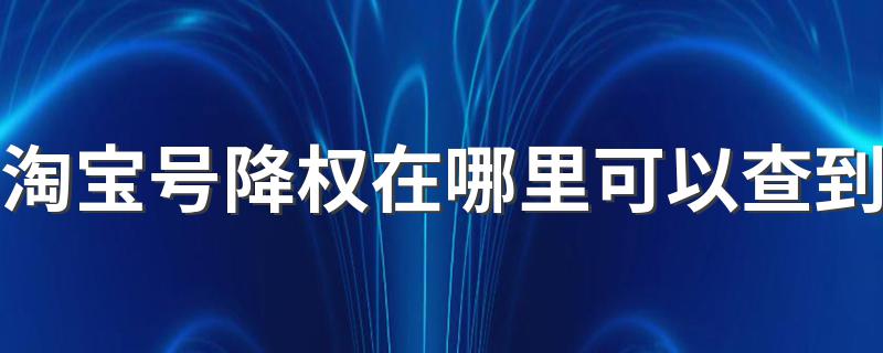 怎么样查询淘宝号降权?淘宝号降权在哪里可以查到