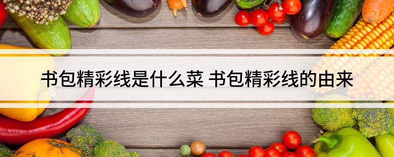 书包精彩线是什么菜(书包精彩线的由来)?