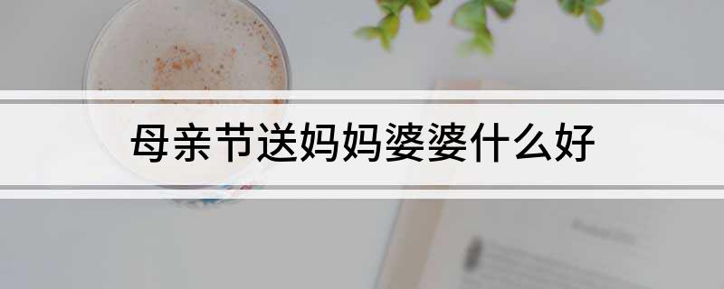 母亲节送妈妈婆婆什么好?
