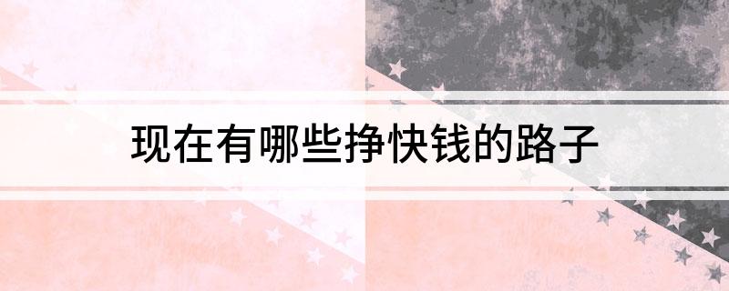 现在有哪些挣快钱的路子