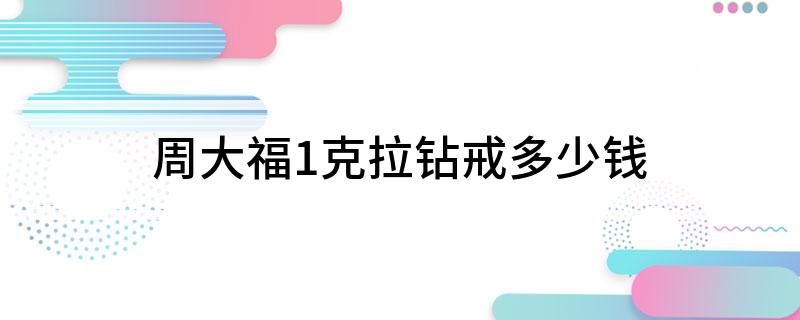 周大福1克拉钻戒多少钱?