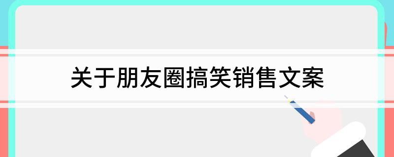 关于朋友圈搞笑销售文案