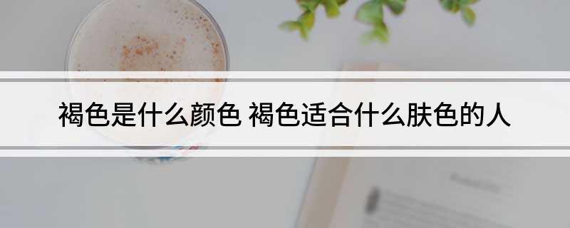 褐色是什么颜色(褐色适合什么肤色的人)?
