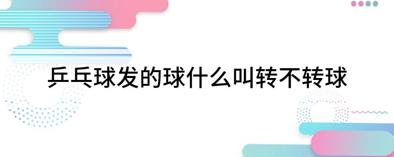 乒乓球发的球什么叫转不转球?