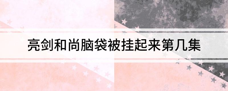 亮剑和尚脑袋被挂起来第几集