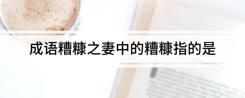成语糟糠之妻中的糟糠指的是