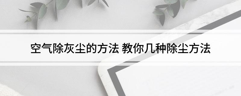 空气除灰尘的方法(教你几种除尘方法)