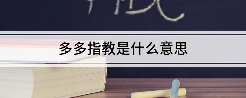 多多指教的解释(多多指教是什么意思)?