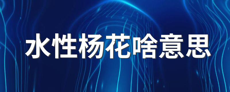 怎么理解水性杨花_水性杨花啥意思