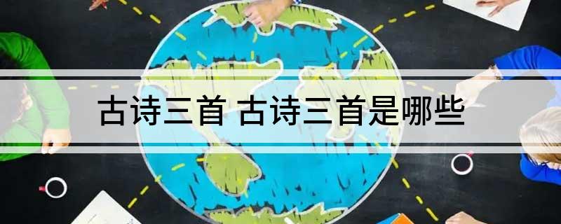 古诗三首(古诗三首是哪些)