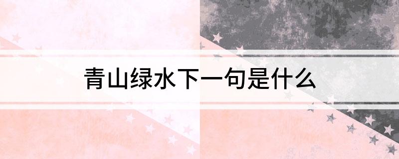 青山绿水下一句是什么?