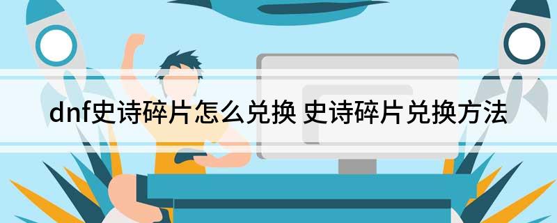 dnf史诗碎片怎么兑换(史诗碎片兑换方法)?