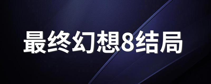 最终幻想8结局介绍_最终幻想8结局