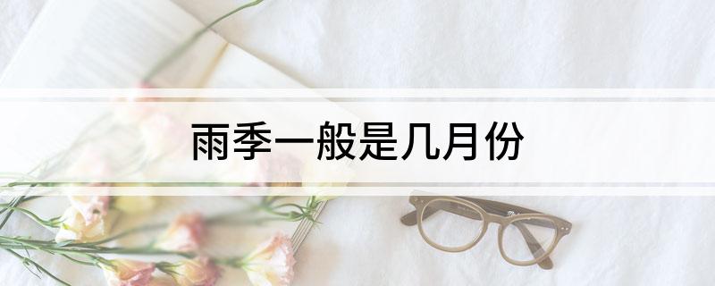 雨季一般是几月份(什么时候是雨季)?