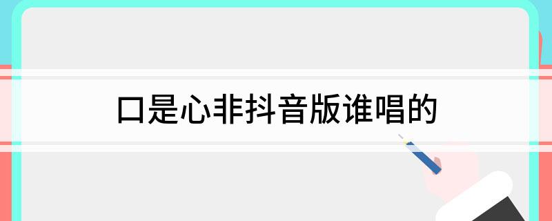 口是心非抖音版谁唱的