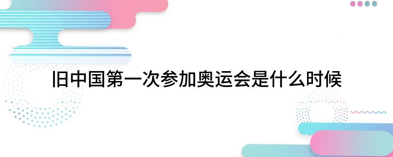 旧中国第一次参加奥运会是什么时候?