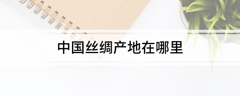 中国丝绸产地在哪里