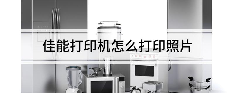 佳能打印机怎么打印照片?