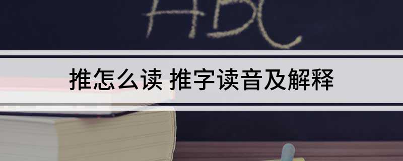 推怎么读(推字读音及解释)?