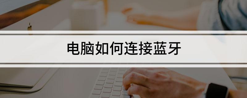 电脑怎么连接蓝牙?