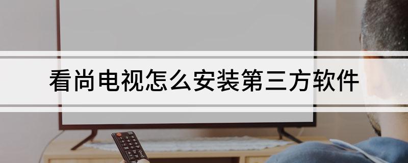 看尚电视怎么安装第三方软件?