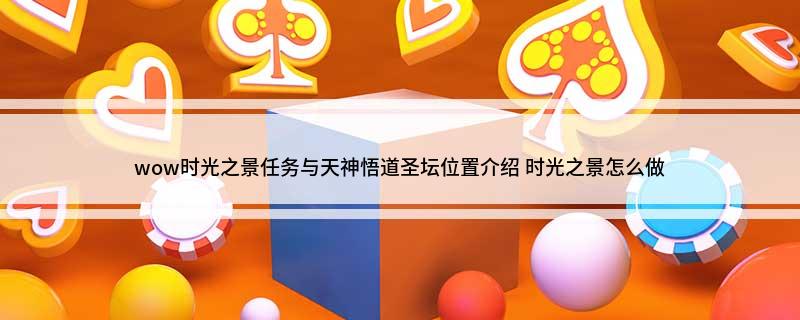 wow时光之景任务与天神悟道圣坛位置介绍(时光之景怎么做)?