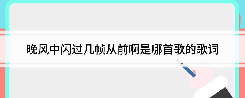 晚风中闪过几帧从前啊是哪首歌的歌词