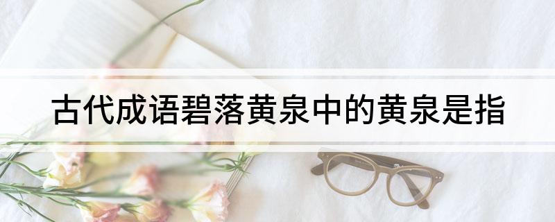 古代成语碧落黄泉中的黄泉是指